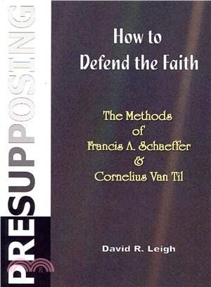 Presupposing ― How to Defend the Faith: the Methods of Francis A. Schaeffer & Cornelius Van Til
