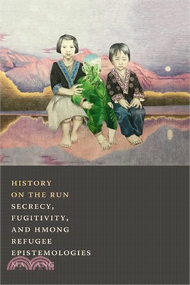 History on the Run: Secrecy, Fugitivity, and Hmong Refugee Epistemologies