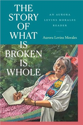 The Story of What Is Broken Is Whole：An Aurora Levins Morales Reader