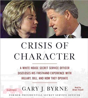 Crisis of Character ─ A White House Secret Service Officer Discloses His Firsthand Experience With Hillary, Bill, and How They Operate