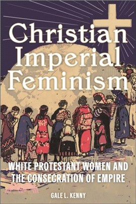 Christian Imperial Feminism：White Protestant Women and the Consecration of Empire