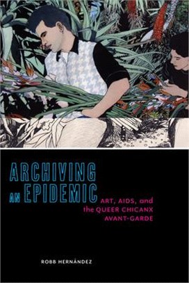 Archiving an Epidemic ― Art, AIDS, and the Queer Chicanx Avant-garde