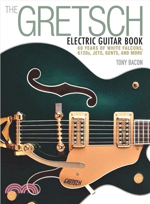 The Gretsch Electric Guitar Book ─ 60 Years of White Falcons, 6120s, Jets, Gents, and More