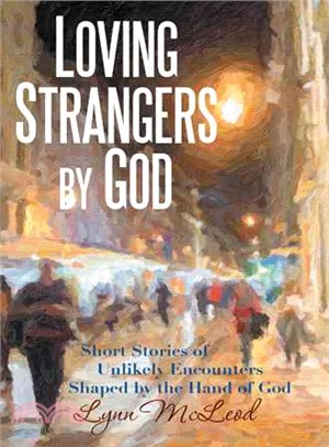 Loving Strangers by God ─ Short Stories of Unlikely Encounters Shaped by the Hand of God