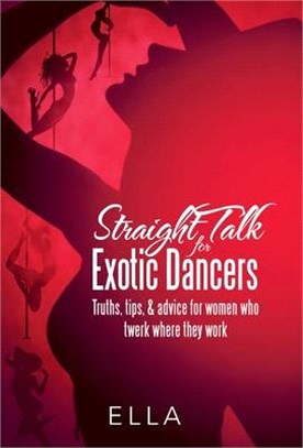 Straight Talk for Exotic Dancers: Truths, Tips, & Advice for Women Who Twerk Where They Work