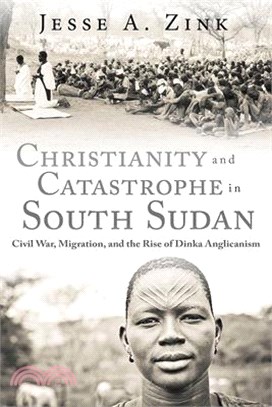 Christianity and Catastrophe in South Sudan ― Civil War, Migration, and the Rise of Dinka Anglicanism