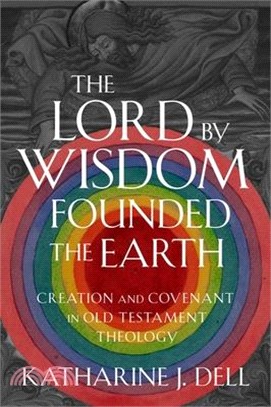 The Lord by Wisdom Founded the Earth: Creation and Covenant in Old Testament Theology