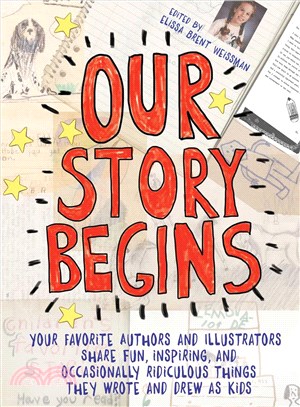 Our Story Begins ─ Your Favorite Authors and Illustrators Share Fun, Inspiring, and Occasionally Ridiculous Things They Wrote and Drew As Kids