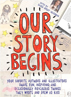 Our Story Begins ― Your Favorite Authors and Illustrators Share Fun, Inspiring, and Occasionally Ridiculous Things They Wrote and Drew As Kids