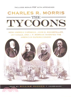 The Tycoons ─ How Andrew Carnegie, John D. Rockefeller, Jay Gould, and J. P. Morgan Invented the American Supereconomy