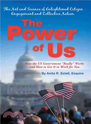 The Power of Us: the Art and Science of Enlightened Citizen Engagement and Collective Action ─ How the Us Government Works and How to Get It to Work for You