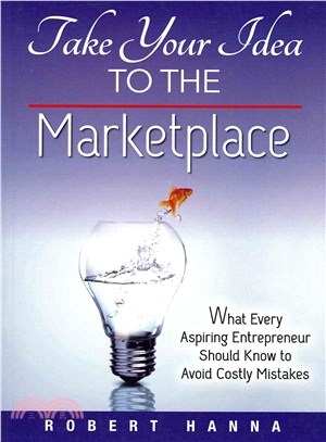 Take Your Idea to the Marketplace ― What Every Aspiring Entrepreneur Should Know to Avoid Costly Mistakes