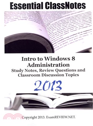 Essential Classnotes Intro to Window 8 Administration Study Notes, Review Questions and Classroom Discussion Topics 2013