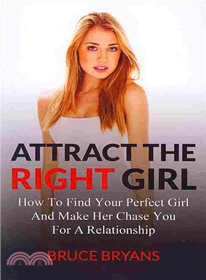 Attract the Right Girl ― How to Find Your Perfect Girl and Make Her Chase You for a Relationship