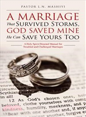 A Marriage That Survived Storms, God Saved Mine He Can Save Yours Too ─ A Holy Spirit Directed Manual for Troubled and Challenged Marriages