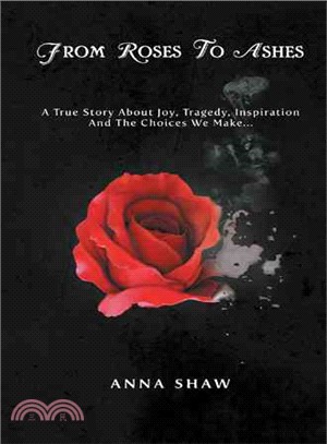 From Roses to Ashes ─ A True Story About Joy, Tragedy, Inspiration and the Choices We Make?