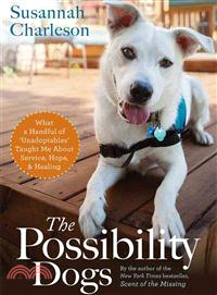 The Possibility Dogs ─ What a Handful of "Unadoptables" Taught Me About Service, Hope & Healing