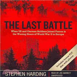 The Last Battle ─ When US and German Soldiers Joined Forces in the Waning Hours of World War II in Europe: Includes PDF