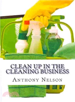 Clean Up in the Cleaning Business ― A Comprehensive Guide on How to Start and Grow a New Cleaning Business