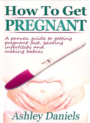 How to Get Pregnant ― A Proven Guide to Getting Pregnant Fast, Beating Infertility and Making Babies