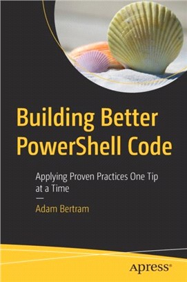 Building Better PowerShell Code：Applying Proven Practices One Tip at a Time