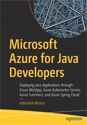 Microsoft Azure for Java Developers: Deploying Java Applications Through Azure Webapp, Azure Kubernetes Service, Azure Functions, and Azure Spring Clo