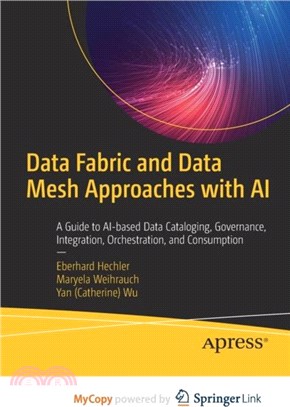 Data Fabric and Data Mesh Approaches with AI：A Guide to AI-based Data Cataloging, Governance, Integration, Orchestration, and Consumption