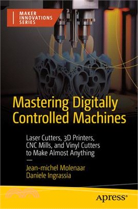 Mastering Digitally Controlled Machines: Laser Cutters, 3D Printers, Cnc Mills, and Vinyl Cutters to Make Almost Anything