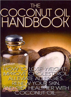 The Coconut Oil Handbook ― How to Lose Weight, Improve Cholesterol, Alleviate Allergies, Renew Your Skin, and Get Healthier With Coconut Oil