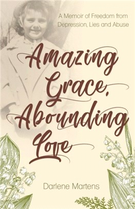 Amazing Grace, Abounding Love：A Memoir of Freedom from Depression, Lies and Abuse