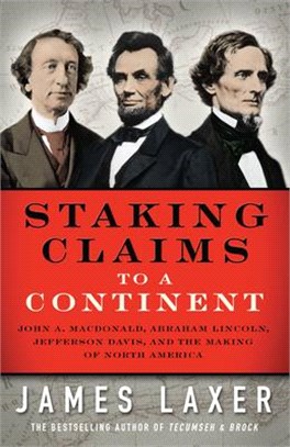 Staking Claims to a Continent ─ John A. Macdonald, Abraham Lincoln, Jefferson Davis, and the Making of North America