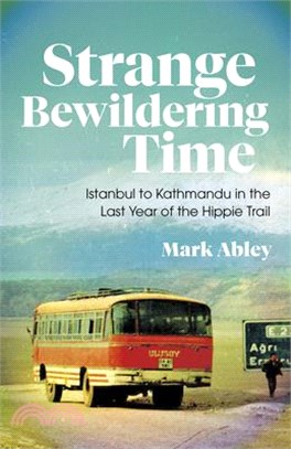 Strange Bewildering Time: Istanbul to Kathmandu in the Last Year of the Hippie Trail