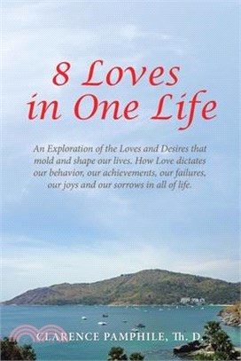 8 Loves in One Life: An Exploration of the Loves and Desires that mold and shape our lives. How Love dictates our behavior, our achievement