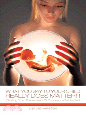 What You Say to Your Child Really Does Matter!!! ─ Starting from the Moment of Conception to Death!!!