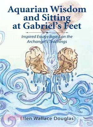 Aquarian Wisdom and Sitting at Gabriel's Feet ─ Inspired Essays Based on the Archangel's Teachings