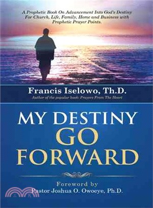 My Destiny Go Forward ─ A Prophetic Book on Advancement into God Destiny for Church, Life, Family, Home and Business With Prophetic Prayer Points.