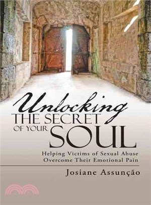 Unlocking the Secret of Your Soul ─ Helping Victims of Sexual Abuse Overcome Their Emotional Pain