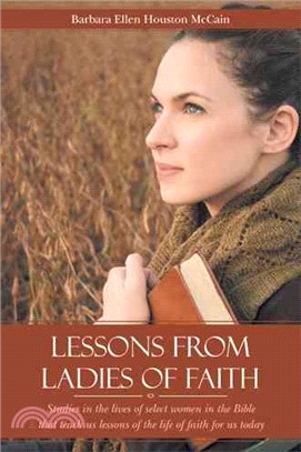 Lessons from Ladies of Faith ─ Studies in the Lives of Select Women in the Bible That Teach Us Lessons of the Life of Faith for Us Today