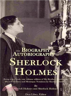 The Biography and Autobiography of Sherlock Holmes ― Being a One Volume, Two Book Edition of My Brother, Sherlock and Montague Notations