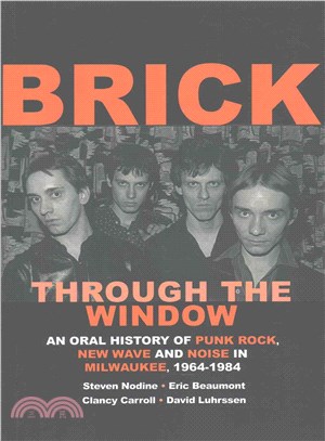 Brick Through the Window ― An Oral History of Punk Rock, New Wave and Noise in Milwaukee, 1964-1984