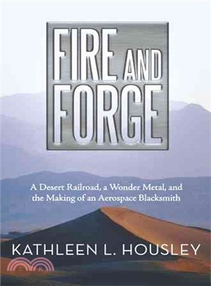 Fire and Forge ― A Desert Railroad, a Wonder Metal, and the Making of an Aerospace Blacksmith