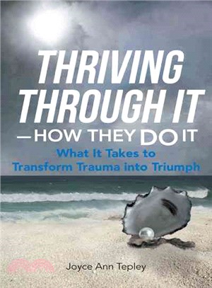 Thriving Through It - How They Do It ― What It Takes to Transform Trauma into Triumph
