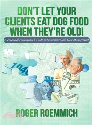 Don??Let Your Clients Eat Dog Food When They?搪 Old! ― A Financial Professional??Guide to Retirement Cash Flow Management
