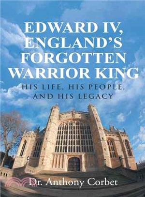 Edward IV, England??Forgotten Warrior King ― His Life, His People, and His Legacy