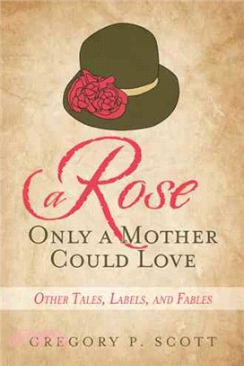 A Rose Only a Mother Could Love ― Other Tales, Labels, and Fables