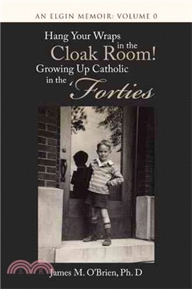 Hang Your Wraps in the Cloak Room! Growing Up Catholic in the 'forties ― An Elgin Memoir: