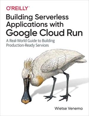 Building Serverless Applications With Google Cloud Run ― A Real-world Guide to Building Production-ready Services