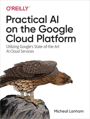 Practical Ai on the Google Cloud Platform ― Utilizing Google's State-of-the-art Ai Cloud Services