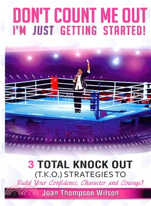 Don't Count Me Out - I'm Just Getting Started ― 3 Total Knock Out Strategies on How to Build Your Confidence, Character and Courage