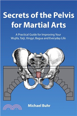 Secrets of the Pelvis for Martial Arts: A Practical Guide for Improving Your Wujifa, Taiji, Xingyi, Bagua and Everyday Life